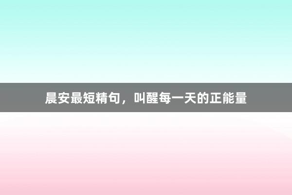晨安最短精句，叫醒每一天的正能量